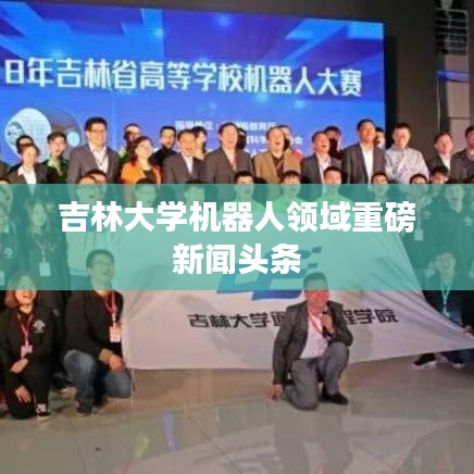 吉林大學機器人領域重磅新聞頭條