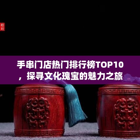 手串門店熱門排行榜TOP10,探尋文化瑰寶的魅力之旅