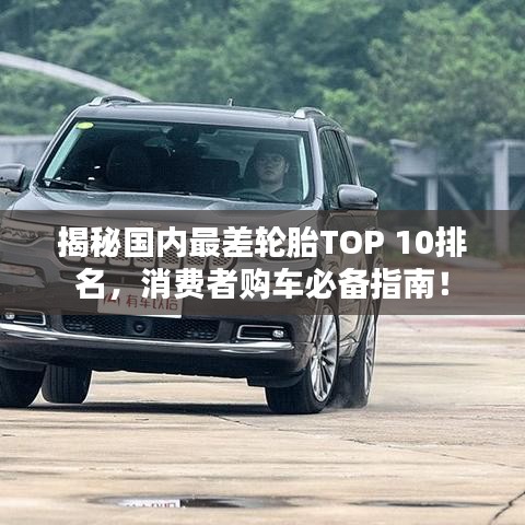 揭秘國內最差輪胎TOP 10排名,消費者購車必備指南!