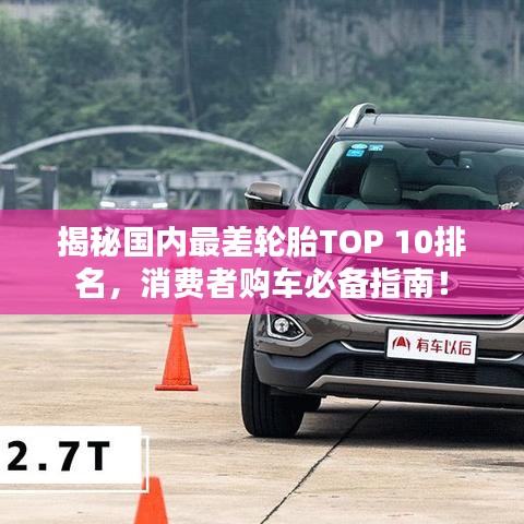 揭秘國內(nèi)最差輪胎TOP 10排名,消費者購車必備指南!