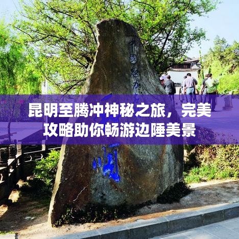 昆明至騰沖神秘之旅，完美攻略助你暢游邊陲美景