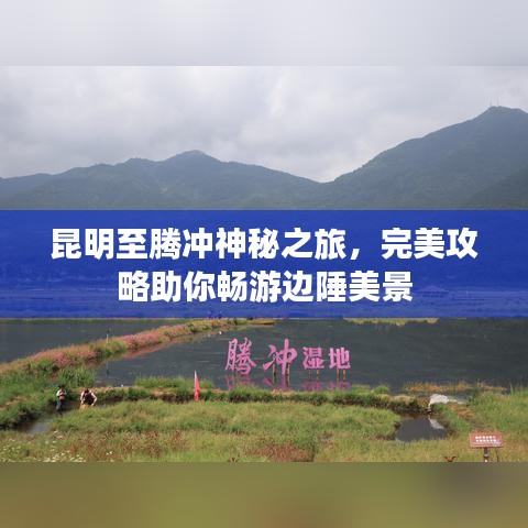 昆明至騰沖神秘之旅,完美攻略助你暢游邊陲美景