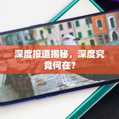 深度報道揭秘,深度究竟何在?