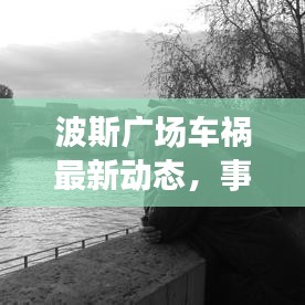 波斯廣場(chǎng)車(chē)禍最新動(dòng)態(tài),事故進(jìn)展揭秘