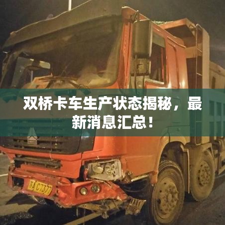 雙橋卡車生產狀態揭秘，最新消息匯總！