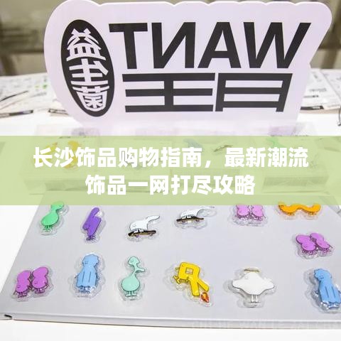長沙飾品購物指南，最新潮流飾品一網(wǎng)打盡攻略