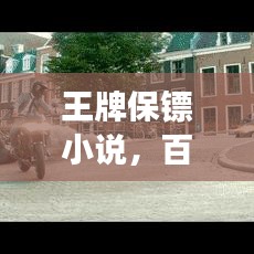 王牌保鏢小說(shuō),百度熱推下的傳奇保鏢故事