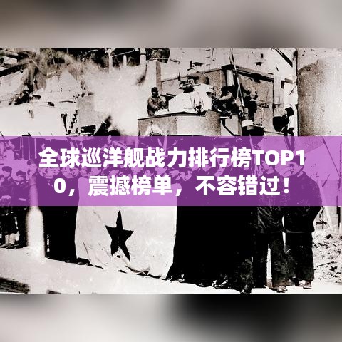 全球巡洋艦戰(zhàn)力排行榜TOP10，震撼榜單，不容錯過！