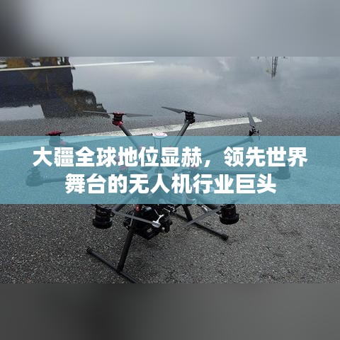 大疆全球地位顯赫，領先世界舞臺的無人機行業巨頭