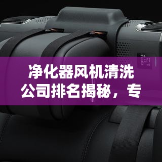 凈化器風機清洗公司排名揭秘，專業清潔的重要性與優質服務解析