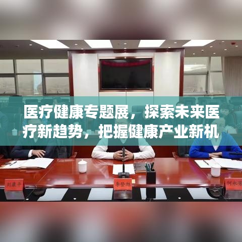 醫療健康專題展,探索未來醫療新趨勢,把握健康產業新機遇