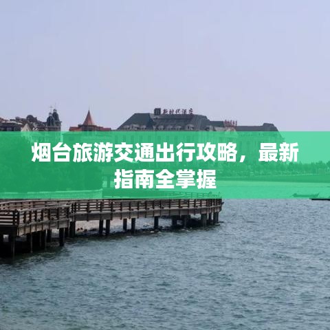 煙臺旅游交通出行攻略,最新指南全掌握