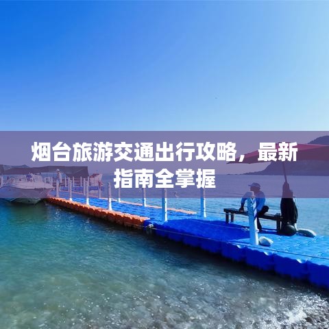 煙臺旅游交通出行攻略,最新指南全掌握