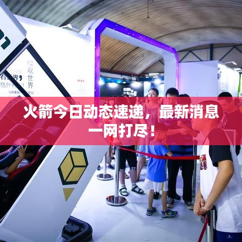 火箭今日動態(tài)速遞，最新消息一網(wǎng)打盡！