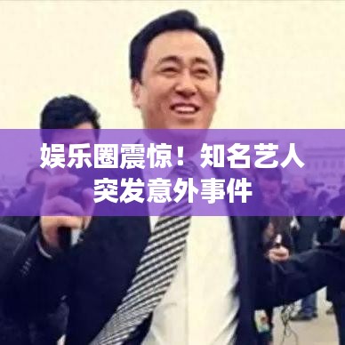 娛樂圈震驚!知名藝人突發意外事件