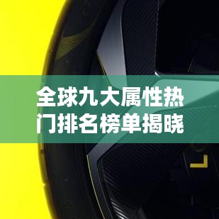 全球九大屬性熱門排名榜單揭曉!