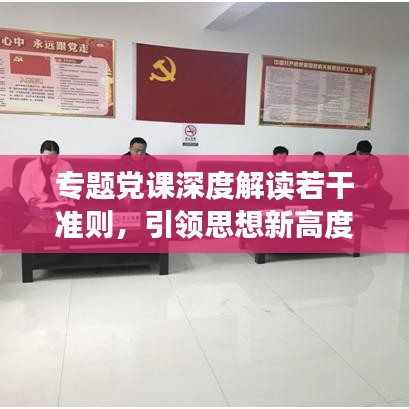 專題黨課深度解讀若干準則,引領思想新高度