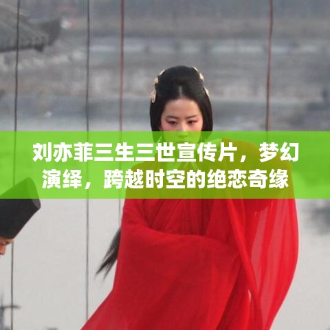 劉亦菲三生三世宣傳片，夢(mèng)幻演繹，跨越時(shí)空的絕戀奇緣