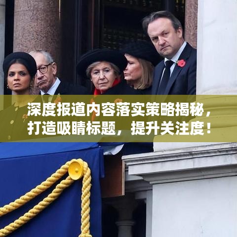 深度報道內(nèi)容落實策略揭秘,打造吸睛標(biāo)題,提升關(guān)注度!