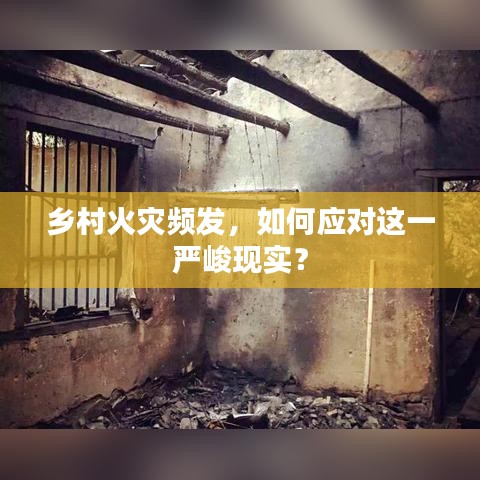 鄉村火災頻發，如何應對這一嚴峻現實？