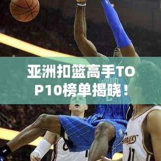 亞洲扣籃高手TOP10榜單揭曉！