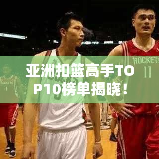 亞洲扣籃高手TOP10榜單揭曉!