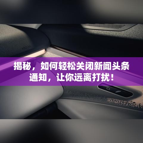 揭秘,如何輕松關閉新聞頭條通知,讓你遠離打擾!