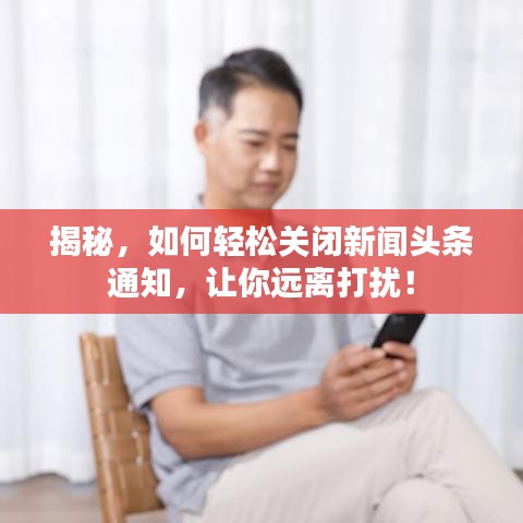 揭秘,如何輕松關閉新聞頭條通知,讓你遠離打擾!