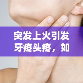 突發上火引發牙疼頭疼，如何應對？