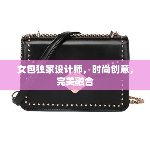 女包獨家設(shè)計師，時尚創(chuàng)意，完美融合