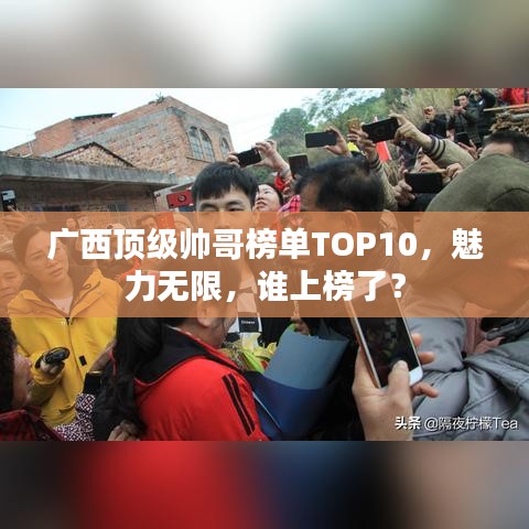 廣西頂級帥哥榜單TOP10,魅力無限,誰上榜了?
