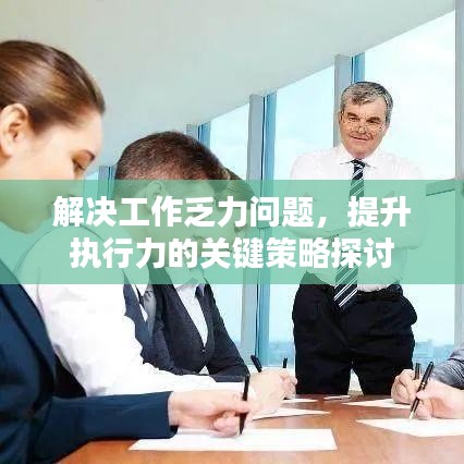 解決工作乏力問題,提升執行力的關鍵策略探討