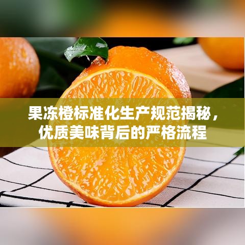 果凍橙標準化生產規范揭秘，優質美味背后的嚴格流程