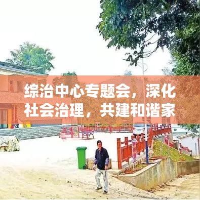 綜治中心專題會,深化社會治理,共建和諧家園新篇章
