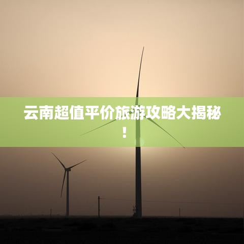 云南超值平價旅游攻略大揭秘！
