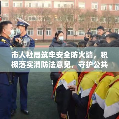 市人社局筑牢安全防火墻，積極落實(shí)消防法意見，守護(hù)公共安全