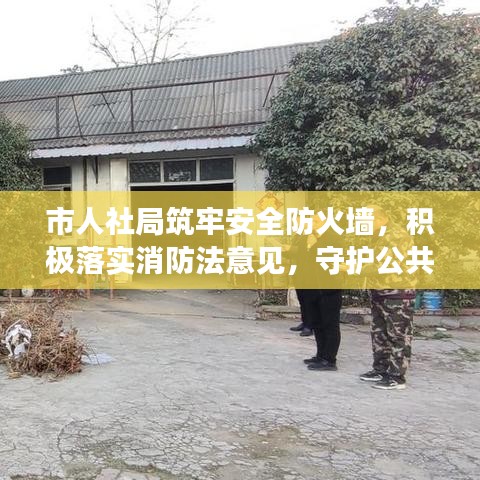 市人社局筑牢安全防火墻,積極落實(shí)消防法意見,守護(hù)公共安全