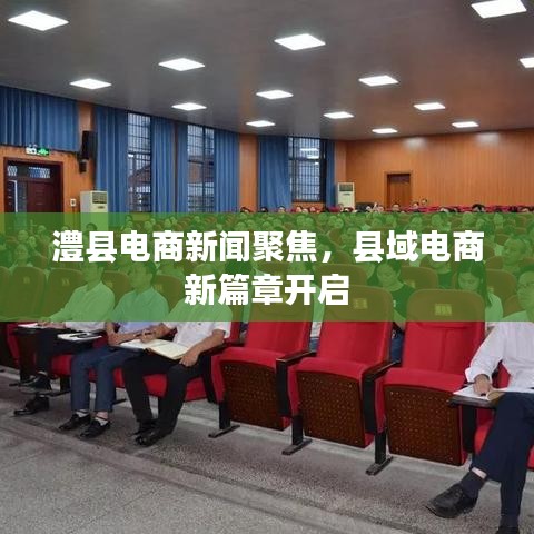 澧縣電商新聞聚焦,縣域電商新篇章開啟