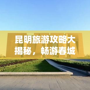 昆明旅游攻略大揭秘,暢游春城,體驗無限樂趣!