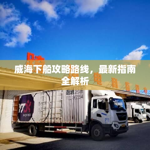 威海下船攻略路線,最新指南全解析