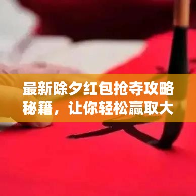 最新除夕紅包搶奪攻略秘籍,讓你輕松贏取大獎!