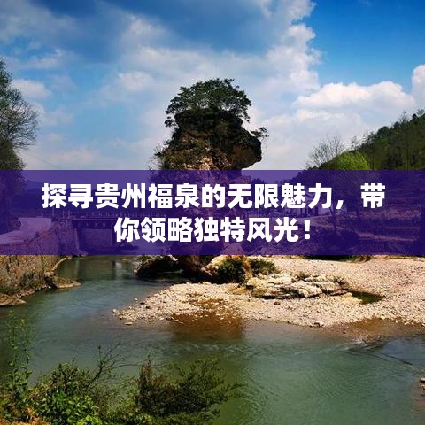 探尋貴州福泉的無限魅力，帶你領略獨特風光！