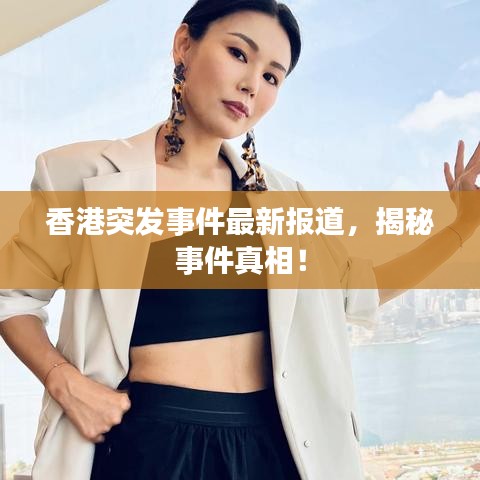 香港突發(fā)事件最新報道，揭秘事件真相！