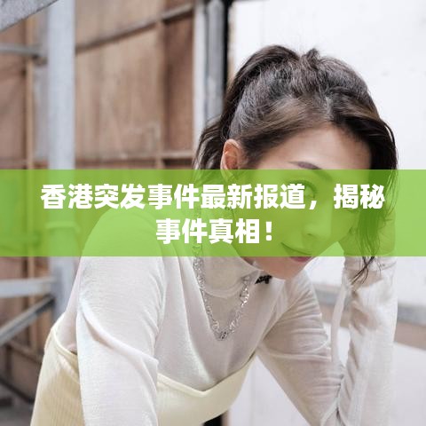 香港突發(fā)事件最新報道,揭秘事件真相!