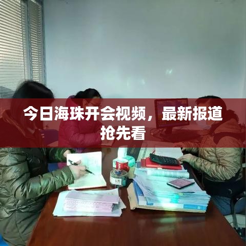 今日海珠開會視頻，最新報道搶先看