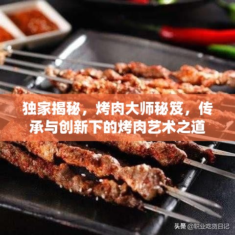 獨家揭秘,烤肉大師秘笈,傳承與創新下的烤肉藝術之道