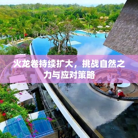 火龍卷持續擴大,挑戰自然之力與應對策略