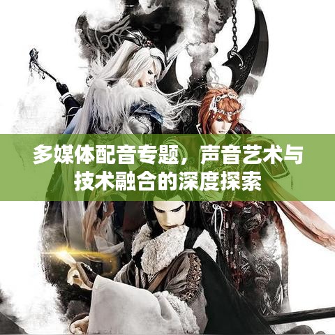 多媒體配音專題,聲音藝術與技術融合的深度探索