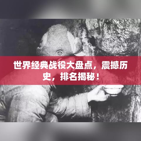 世界經典戰役大盤點,震撼歷史,排名揭秘!