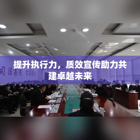 提升執行力,質效宣傳助力共建卓越未來